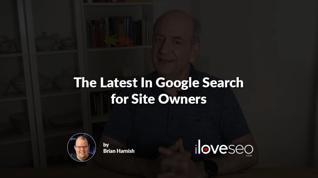 The Latest In Google Search for Site Owners