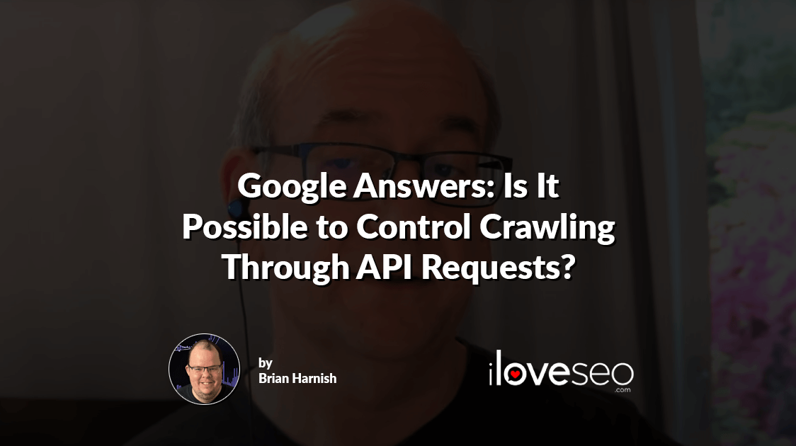 Google Answers: Is It Possible to Control Crawling Through API Requests?