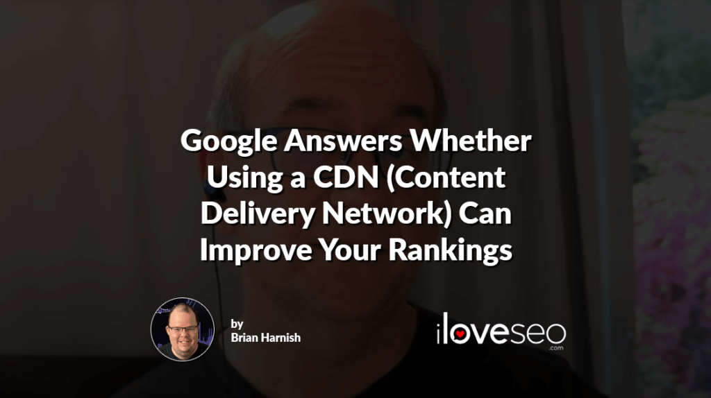 Google Answers Whether Using a CDN (Content Delivery Network) Can Improve Your Rankings