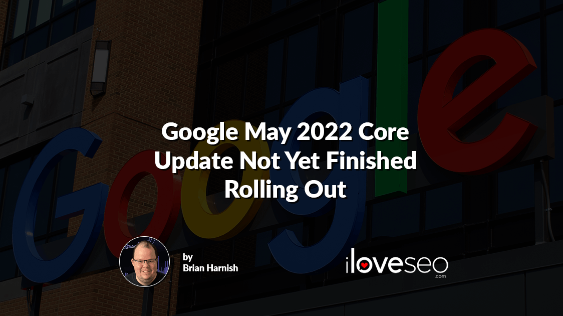 Google May 2022 Core Update Not Yet Finished Rolling Out