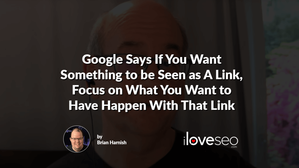 Google Says If You Want Something to be Seen as A Link, Focus on What You Want to Have Happen With That Link