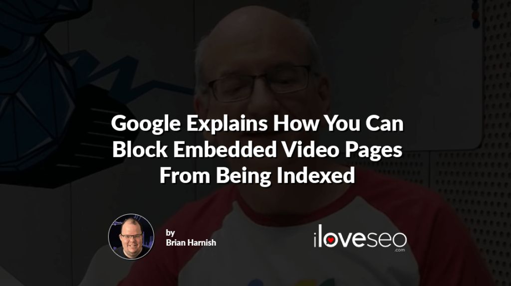 Google Explains How You Can Block Embedded Video Pages From Being Indexed