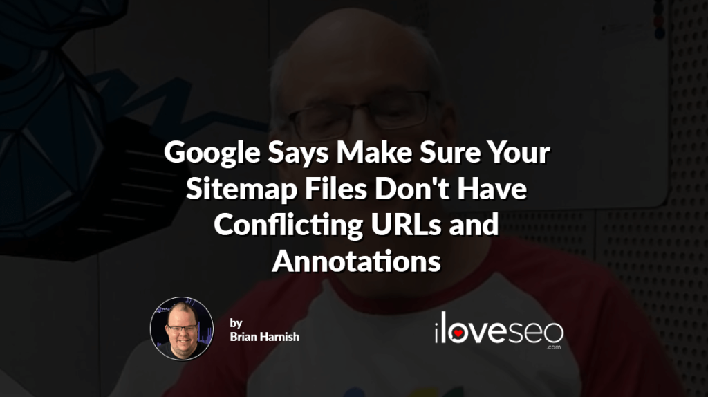 Google Says Make Sure Your Sitemap Files Don't Have Conflicting URLs and Annotations