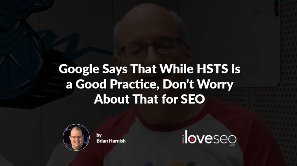 Google Says That While HSTS Is a Good Practice, Don't Worry About That for SEO
