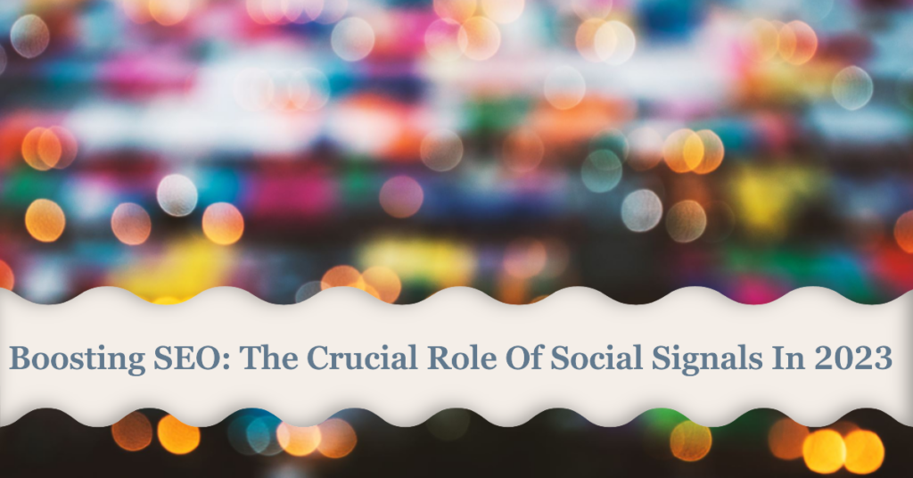 Boosting SEO: The Crucial Role Of Social Signals In 2023